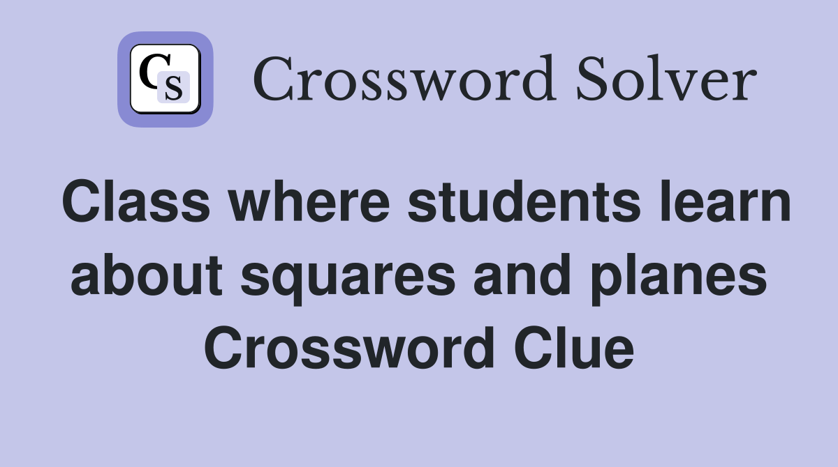 Class where students learn about squares and planes - Crossword Clue